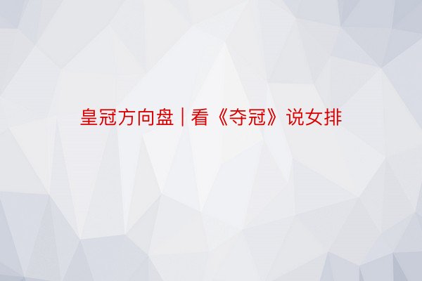 皇冠方向盘 | 看《夺冠》说女排